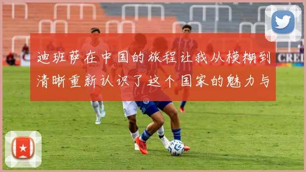 迪班萨在中国的旅程让我从模糊到清晰重新认识了这个国家的魅力与文化