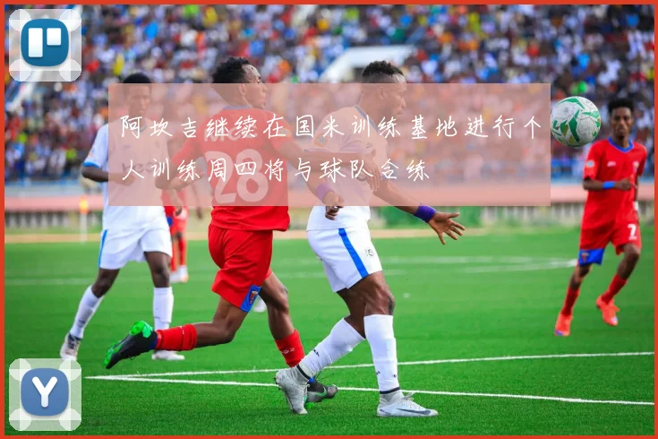 阿坎吉继续在国米训练基地进行个人训练周四将与球队合练
