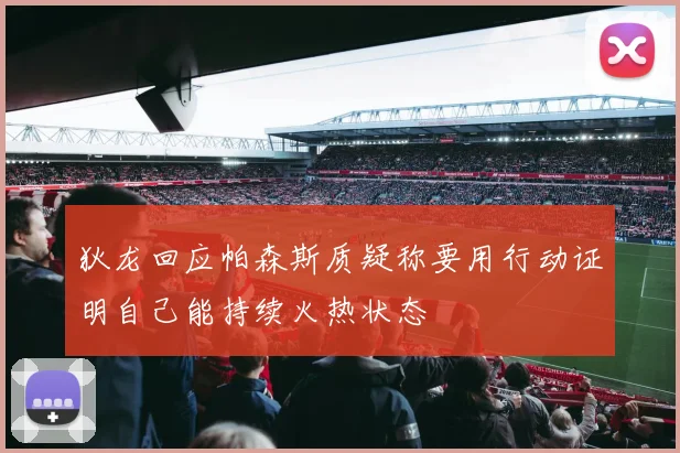 狄龙回应帕森斯质疑称要用行动证明自己能持续火热状态