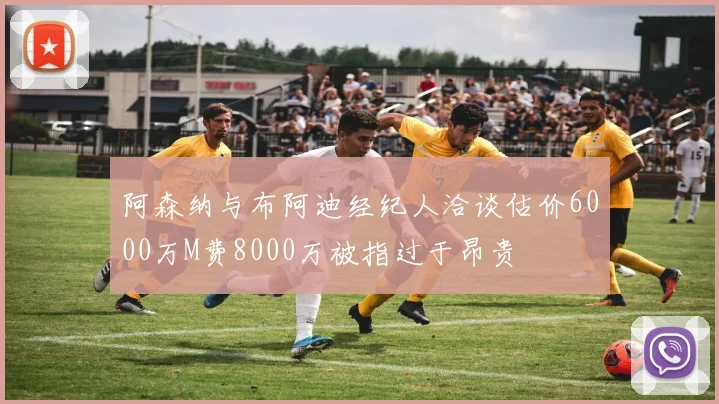 阿森纳与布阿迪经纪人洽谈估价6000万M费8000万被指过于昂贵
